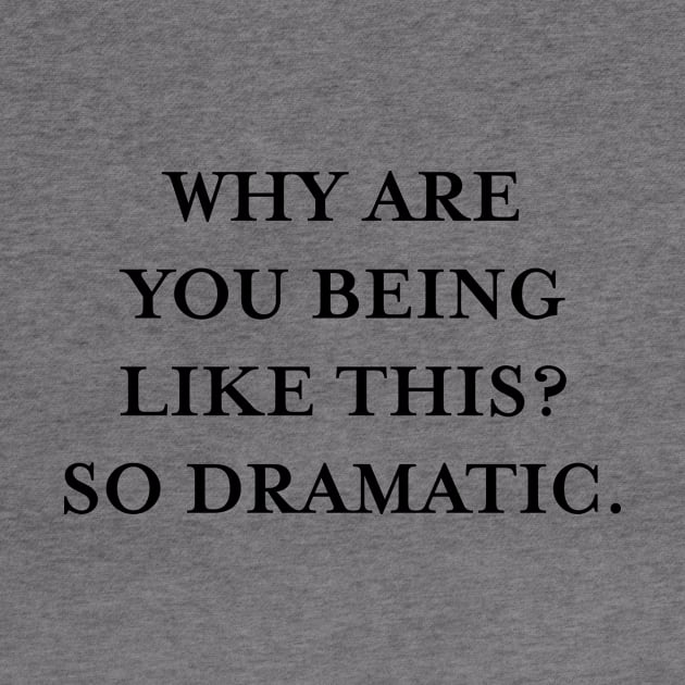 Why are you being like this? So dramatic. (Black) by TMW Design